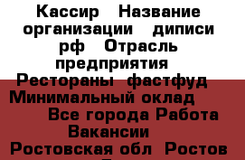 Кассир › Название организации ­ диписи.рф › Отрасль предприятия ­ Рестораны, фастфуд › Минимальный оклад ­ 25 000 - Все города Работа » Вакансии   . Ростовская обл.,Ростов-на-Дону г.